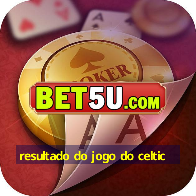 resultado do jogo do celtic